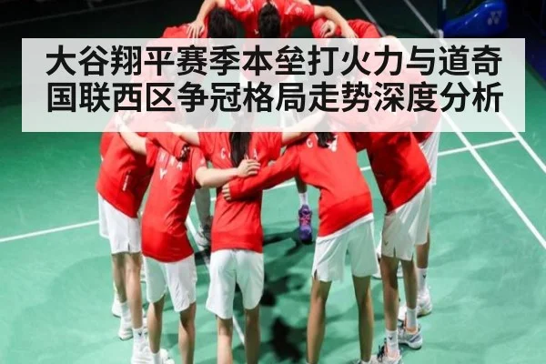 大谷翔平赛季本垒打火力与道奇国联西区争冠格局走势深度分析
