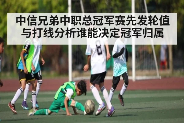 中信兄弟中职总冠军赛先发轮值与打线分析谁能决定冠军归属
