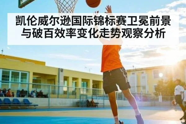 凯伦威尔逊国际锦标赛卫冕前景与破百效率变化走势观察分析
