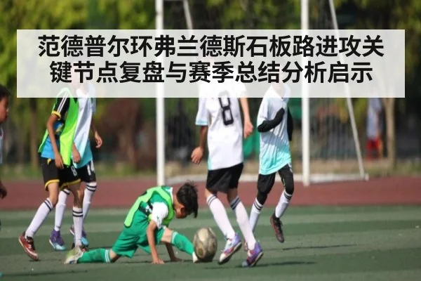 范德普尔环弗兰德斯石板路进攻关键节点复盘与赛季总结分析启示